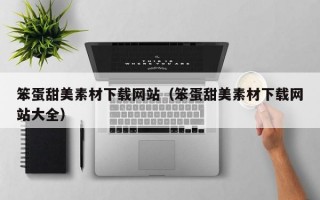 笨蛋甜美素材下载网站（笨蛋甜美素材下载网站大全）