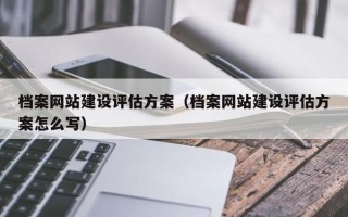 档案网站建设评估方案（档案网站建设评估方案怎么写）