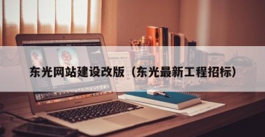 东光网站建设改版（东光最新工程招标）
