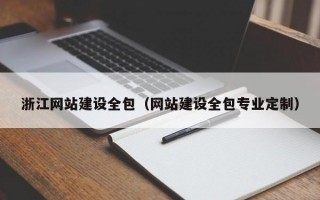 浙江网站建设全包（网站建设全包专业定制）