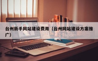 台州新手网站建设费用（台州网站建设方案推广）
