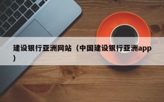 建设银行亚洲网站（中国建设银行亚洲app）