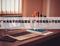 广州海珠学校网站建设（广州市海珠小学官网）