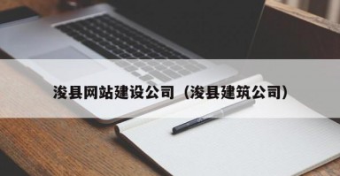 浚县网站建设公司（浚县建筑公司）