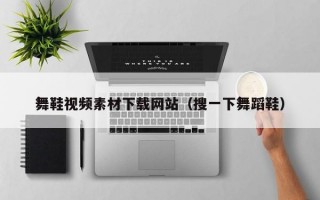 舞鞋视频素材下载网站（搜一下舞蹈鞋）