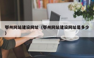 鄂州网站建设网址（鄂州网站建设网址是多少）