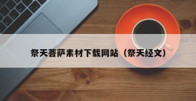 祭天菩萨素材下载网站（祭天经文）