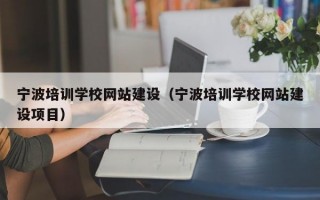 宁波培训学校网站建设（宁波培训学校网站建设项目）