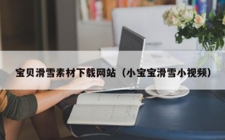 宝贝滑雪素材下载网站（小宝宝滑雪小视频）