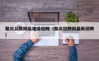 黎川公司网站建设招聘（黎川招聘网最新招聘）