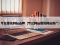 专业建设网站品牌（专业网站建设网站推广）