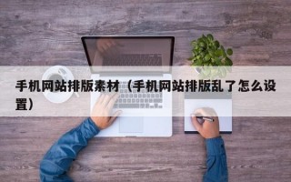 手机网站排版素材（手机网站排版乱了怎么设置）
