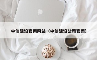 中信建设官网网站（中信建设公司官网）
