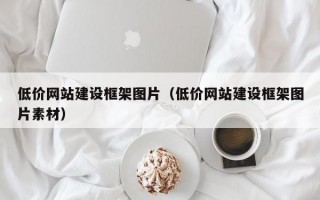 低价网站建设框架图片（低价网站建设框架图片素材）