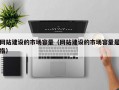 网站建设的市场容量（网站建设的市场容量是指）