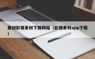 原创影视素材下载网站（影视素材app下载）