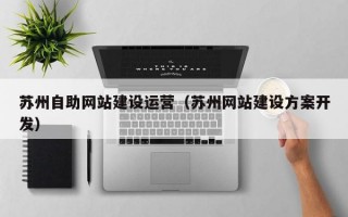 苏州自助网站建设运营（苏州网站建设方案开发）