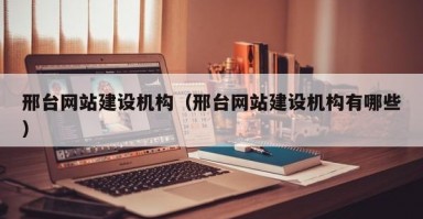 邢台网站建设机构（邢台网站建设机构有哪些）