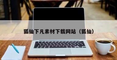 狐仙下凡素材下载网站（狐仙）