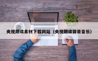 央视朗读素材下载网站（央视朗读背景音乐）