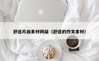 舒适片段素材网站（舒适的作文素材）