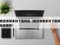 精密视频素材下载网站（精密视频素材下载网站有哪些）