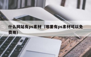 什么网站有ps素材（哪里有ps素材可以免费用）