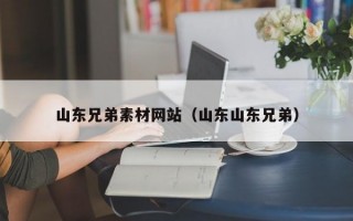 山东兄弟素材网站（山东山东兄弟）