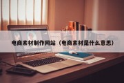 电商素材制作网站（电商素材是什么意思）