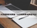 火热视频素材网站（火热视频素材网站大全）