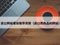 进口网站建设推荐货源（进口类商品的网站）