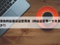 渭南网站建设运营费用（网站运营费一个月多少?）