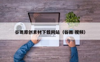 谷雨原创素材下载网站（谷雨 视频）