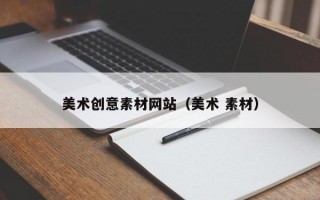美术创意素材网站（美术 素材）