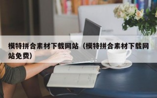 模特拼合素材下载网站（模特拼合素材下载网站免费）