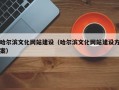 哈尔滨文化网站建设（哈尔滨文化网站建设方案）