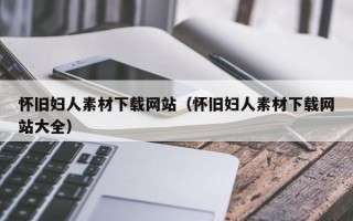 怀旧妇人素材下载网站（怀旧妇人素材下载网站大全）