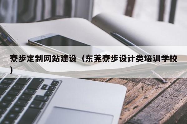 寮步定制网站建设(东莞寮步设计类培训学校)