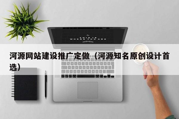 河源网站建设推广定做(河源知名原创设计首选)
