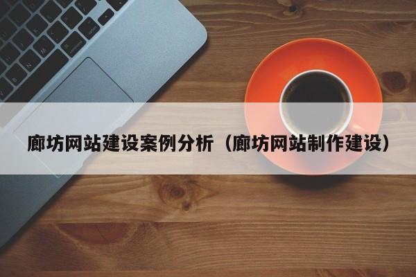 廊坊网站建设案例分析(廊坊网站制作建设)