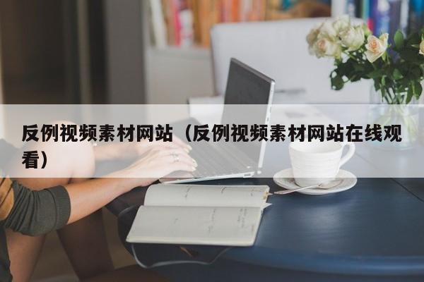 反例视频素材网站(反例视频素材网站在线观看)